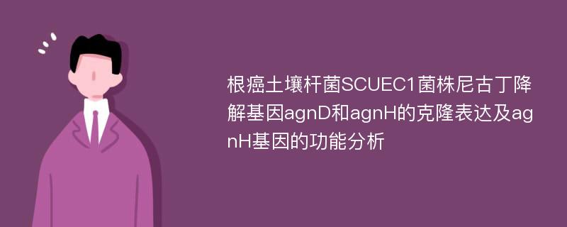 根癌土壤杆菌SCUEC1菌株尼古丁降解基因agnD和agnH的克隆表达及agnH基因的功能分析