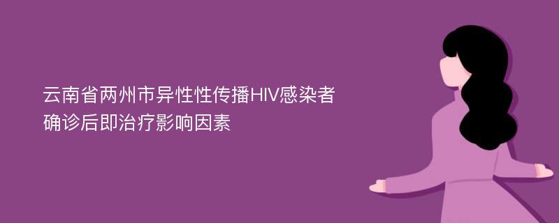 云南省两州市异性性传播HIV感染者确诊后即治疗影响因素