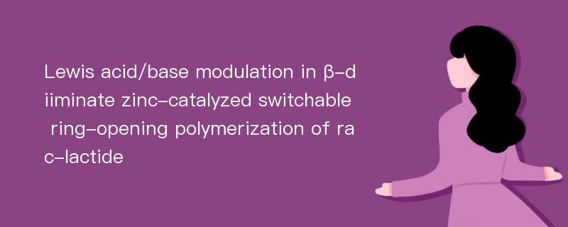 Lewis acid/base modulation in β-diiminate zinc-catalyzed switchable ring-opening polymerization of rac-lactide