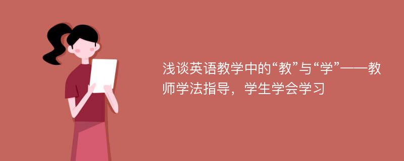 浅谈英语教学中的“教”与“学”——教师学法指导，学生学会学习