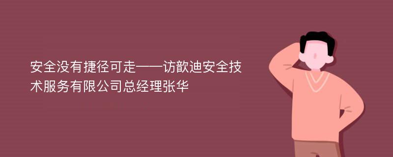 安全没有捷径可走——访歆迪安全技术服务有限公司总经理张华