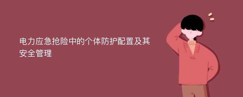 电力应急抢险中的个体防护配置及其安全管理