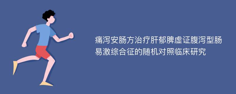 痛泻安肠方治疗肝郁脾虚证腹泻型肠易激综合征的随机对照临床研究