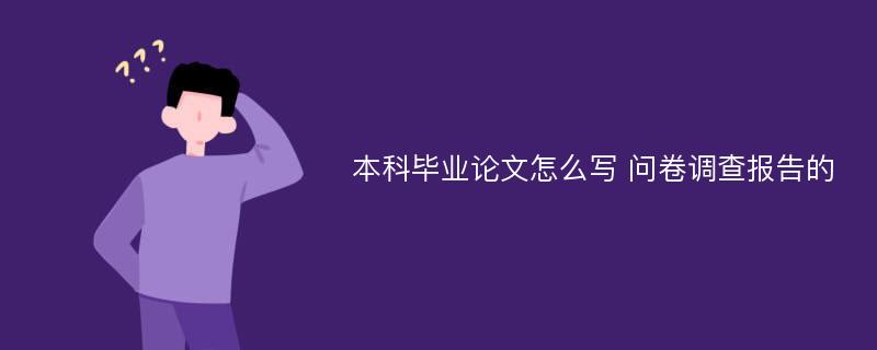 本科毕业论文怎么写 问卷调查报告的