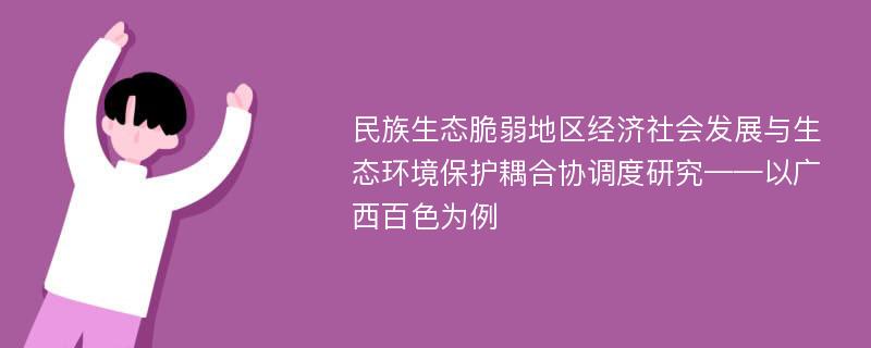 民族生态脆弱地区经济社会发展与生态环境保护耦合协调度研究——以广西百色为例