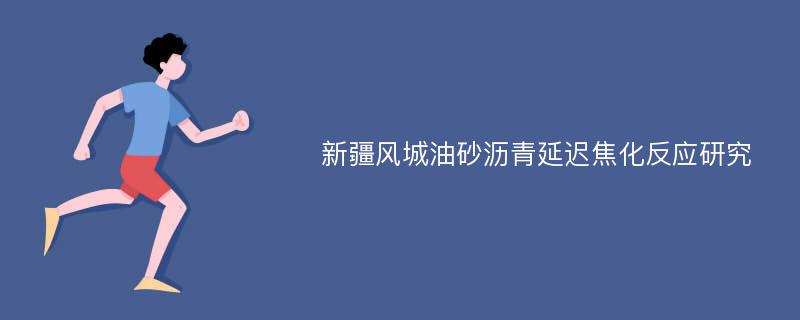 新疆风城油砂沥青延迟焦化反应研究