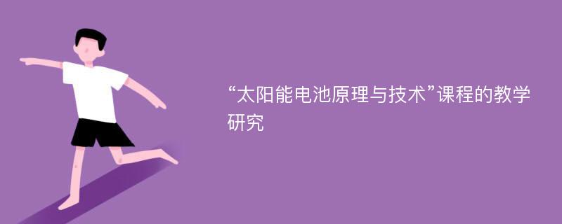 “太阳能电池原理与技术”课程的教学研究