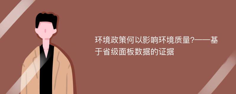 环境政策何以影响环境质量?——基于省级面板数据的证据