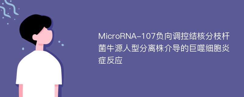 MicroRNA-107负向调控结核分枝杆菌牛源人型分离株介导的巨噬细胞炎症反应