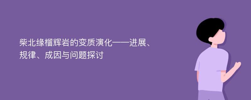 柴北缘榴辉岩的变质演化——进展、规律、成因与问题探讨