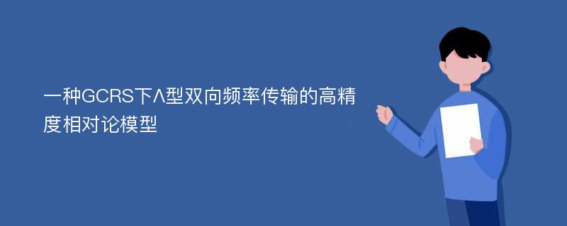 一种GCRS下Λ型双向频率传输的高精度相对论模型