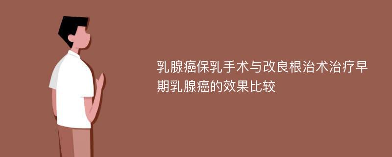 乳腺癌保乳手术与改良根治术治疗早期乳腺癌的效果比较