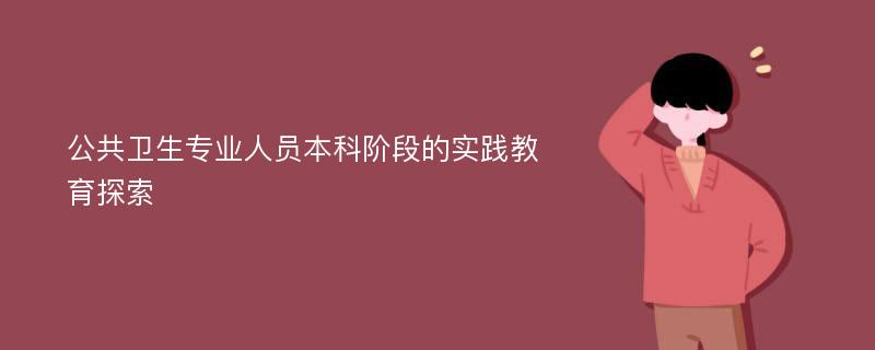 公共卫生专业人员本科阶段的实践教育探索