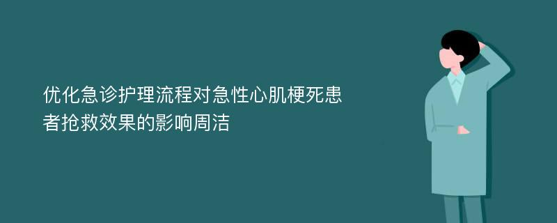 优化急诊护理流程对急性心肌梗死患者抢救效果的影响周洁