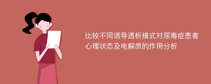 比较不同诱导透析模式对尿毒症患者心理状态及电解质的作用分析