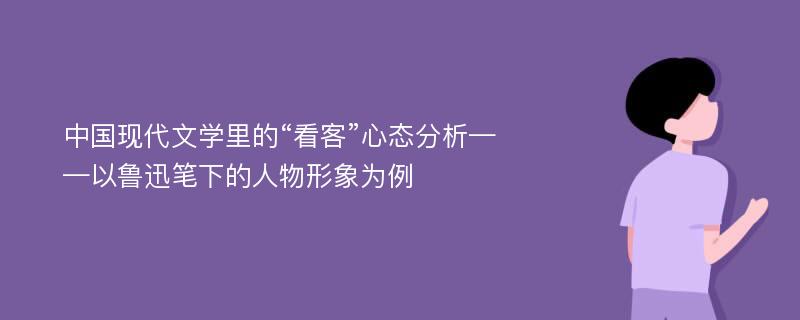 中国现代文学里的“看客”心态分析——以鲁迅笔下的人物形象为例