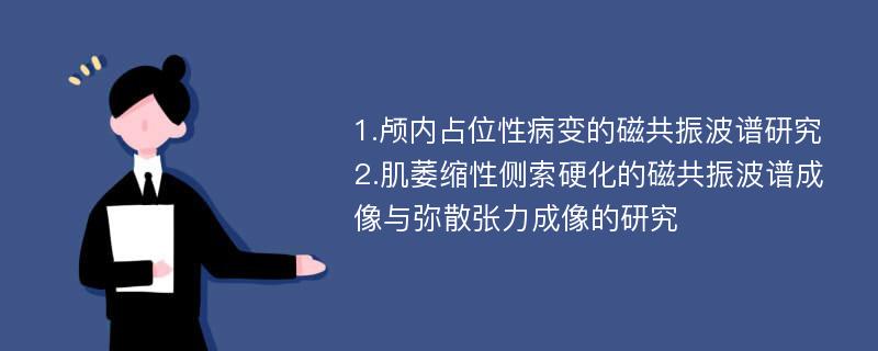 1.颅内占位性病变的磁共振波谱研究 2.肌萎缩性侧索硬化的磁共振波谱成像与弥散张力成像的研究