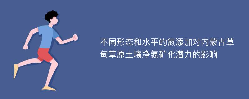 不同形态和水平的氮添加对内蒙古草甸草原土壤净氮矿化潜力的影响