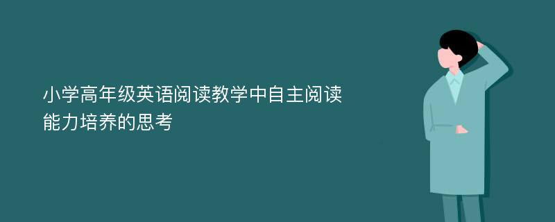 小学高年级英语阅读教学中自主阅读能力培养的思考