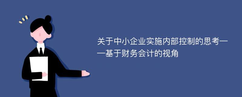 关于中小企业实施内部控制的思考——基于财务会计的视角