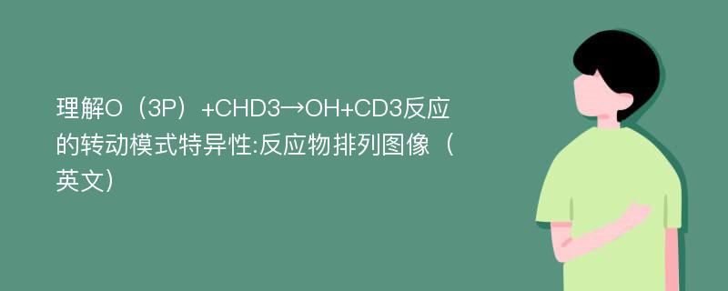 理解O（3P）+CHD3→OH+CD3反应的转动模式特异性:反应物排列图像（英文）