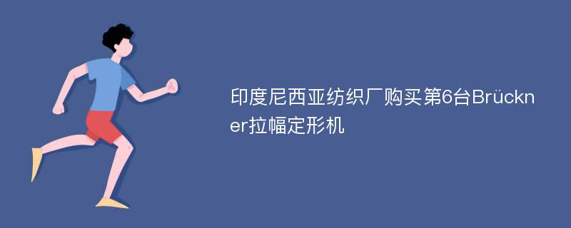 印度尼西亚纺织厂购买第6台Brückner拉幅定形机