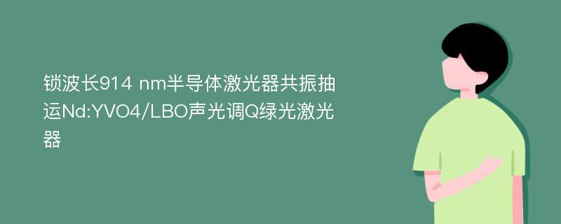 锁波长914 nm半导体激光器共振抽运Nd:YVO4/LBO声光调Q绿光激光器