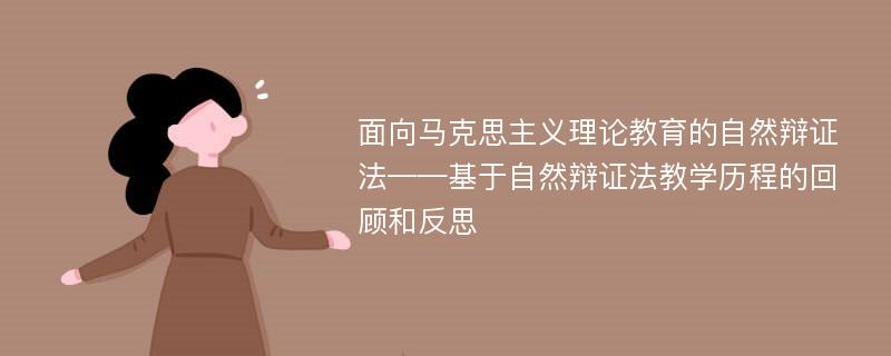 面向马克思主义理论教育的自然辩证法——基于自然辩证法教学历程的回顾和反思