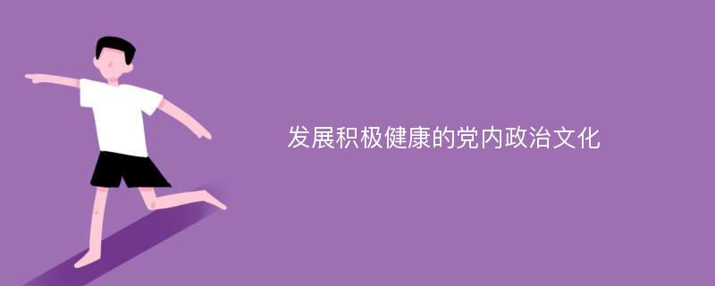 发展积极健康的党内政治文化