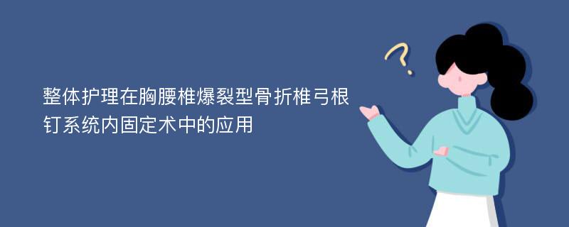 整体护理在胸腰椎爆裂型骨折椎弓根钉系统内固定术中的应用