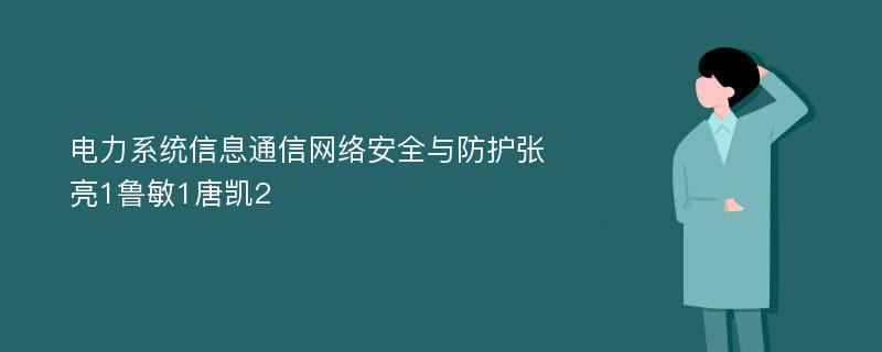 电力系统信息通信网络安全与防护张亮1鲁敏1唐凯2