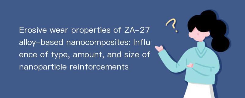 Erosive wear properties of ZA-27 alloy-based nanocomposites: Influence of type, amount, and size of nanoparticle reinforcements