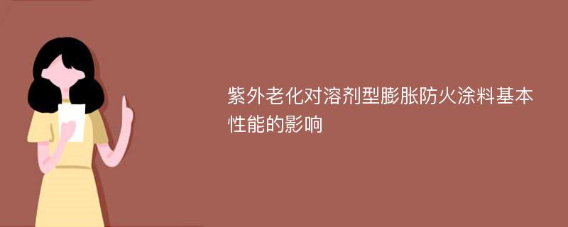 紫外老化对溶剂型膨胀防火涂料基本性能的影响