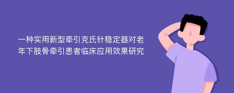 一种实用新型牵引克氏针稳定器对老年下肢骨牵引患者临床应用效果研究