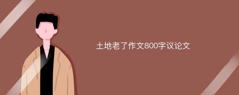 土地老了作文800字议论文