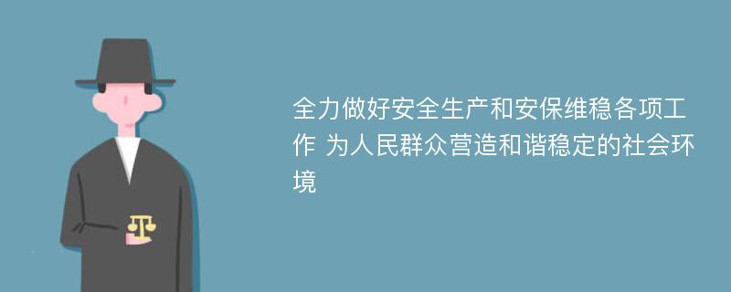 全力做好安全生产和安保维稳各项工作 为人民群众营造和谐稳定的社会环境