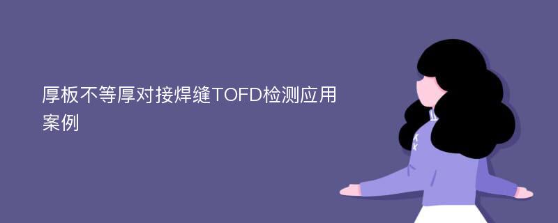 厚板不等厚对接焊缝TOFD检测应用案例