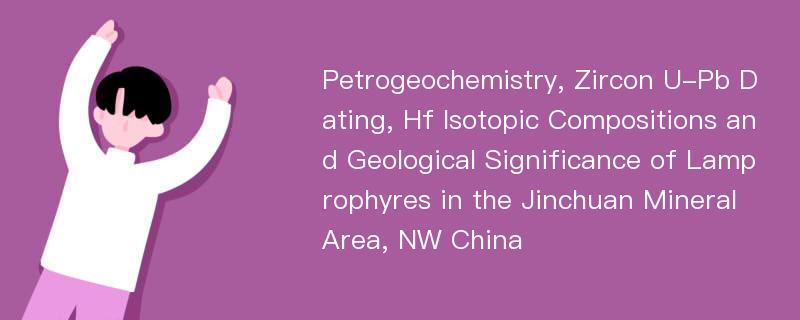 Petrogeochemistry, Zircon U-Pb Dating, Hf Isotopic Compositions and Geological Significance of Lamprophyres in the Jinchuan Mineral Area, NW China