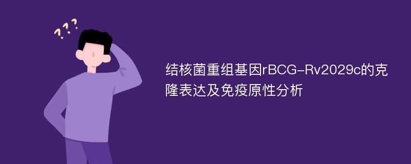 结核菌重组基因rBCG-Rv2029c的克隆表达及免疫原性分析