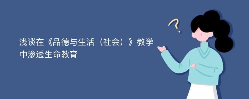 浅谈在《品德与生活（社会）》教学中渗透生命教育