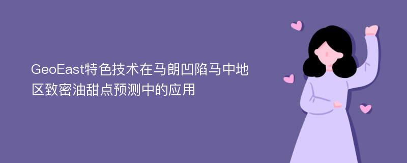 GeoEast特色技术在马朗凹陷马中地区致密油甜点预测中的应用