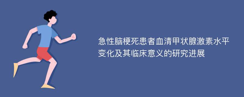 急性脑梗死患者血清甲状腺激素水平变化及其临床意义的研究进展