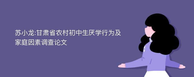 苏小龙:甘肃省农村初中生厌学行为及家庭因素调查论文