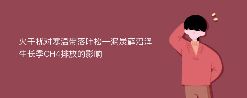 火干扰对寒温带落叶松—泥炭藓沼泽生长季CH4排放的影响