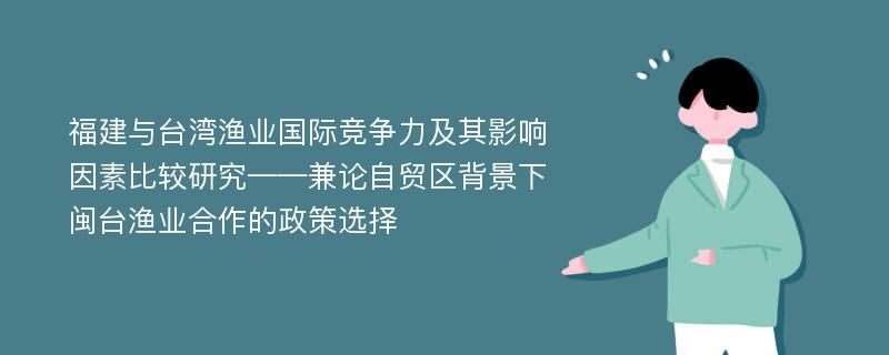 福建与台湾渔业国际竞争力及其影响因素比较研究——兼论自贸区背景下闽台渔业合作的政策选择