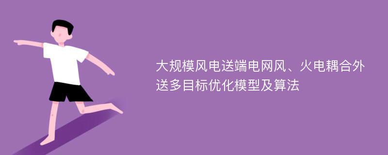 大规模风电送端电网风、火电耦合外送多目标优化模型及算法