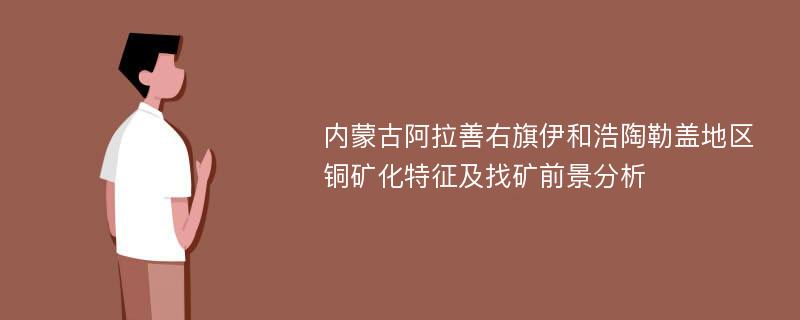 内蒙古阿拉善右旗伊和浩陶勒盖地区铜矿化特征及找矿前景分析