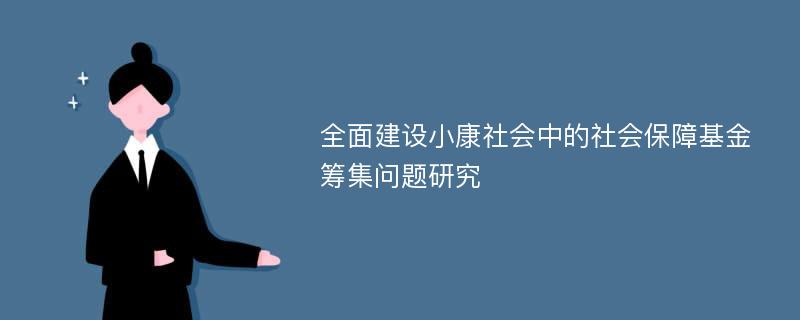 全面建设小康社会中的社会保障基金筹集问题研究