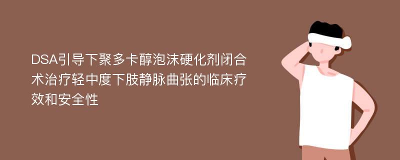 DSA引导下聚多卡醇泡沫硬化剂闭合术治疗轻中度下肢静脉曲张的临床疗效和安全性