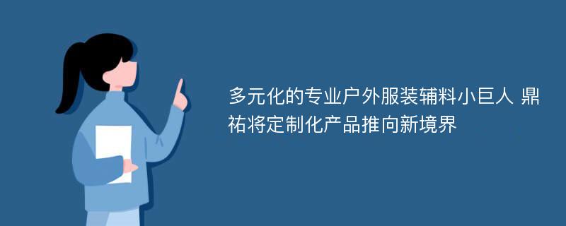 多元化的专业户外服装辅料小巨人 鼎祐将定制化产品推向新境界